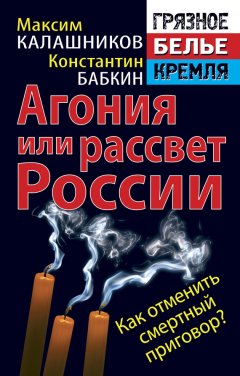 Максим Калашников - Агония или рассвет России. Как отменить смертный приговор?