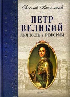 Евгений Анисимов - Петр Великий: личность и реформы