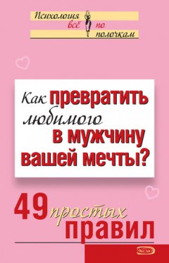 Виктория Исаева - Как превратить любимого в мужчину вашей мечты? 49 простых правил