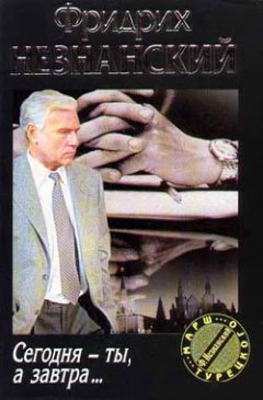Фридрих Незнанский - Сегодня ты, а завтра…