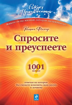 Кеннет Фостер - Спросите – и преуспеете: 1001 вопрос, отвечая на которые Вы сможете изменить свою жизнь к лучшему