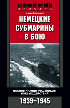 Йохан Бреннеке - Немецкие субмарины в бою. Воспоминания участников боевых действий. 1939-1945
