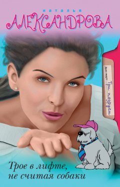Наталья Александрова - Трое в лифте, не считая собаки