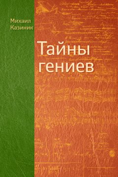 Михаил Казиник - Тайны гениев