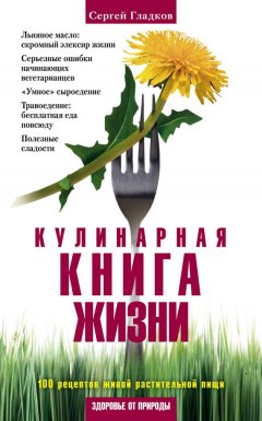 Сергей Гладков - Кулинарная книга жизни. 100 рецептов живой растительной пищи