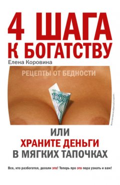 Елена Коровина - 4 шага к богатству, или Храните деньги в мягких тапочках
