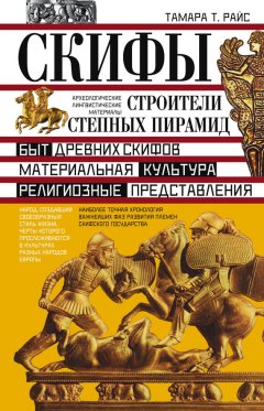 Тамара Райс - Скифы. Строители степных пирамид