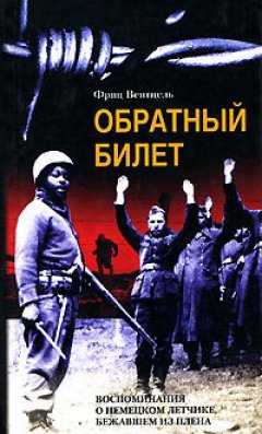 Фриц Вентцель - Обратный билет. Воспоминания о немецком летчике, бежавшем из плена