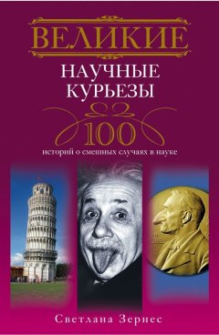 Светлана Зернес - Великие научные курьезы. 100 историй о смешных случаях в науке