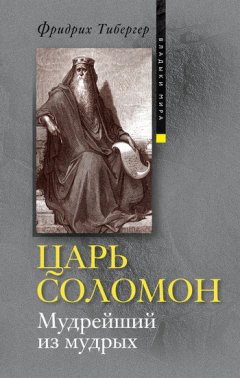 Фридрих Тибергер - Царь Соломон. Мудрейший из мудрых