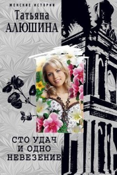 Татьяна Алюшина - Сто удач и одно невезение