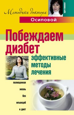 Алла Осипова - Побеждаем диабет. Эффективные методы лечения