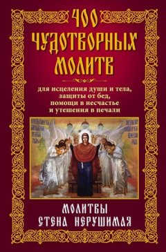 Анна Мудрова - 400 чудотворных молитв для исцеления души и тела, защиты от бед, помощи в несчастье и утешения в печали. Молитвы стена нерушимая