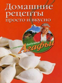 Агафья Звонарева - Домашние рецепты просто и вкусно