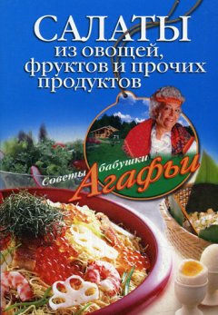 Агафья Звонарева - Салаты из овощей, фруктов и прочих продуктов