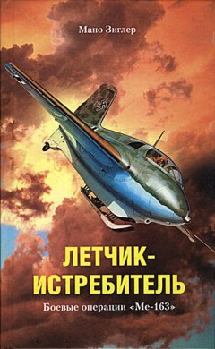 Мано Зиглер - Летчик-истребитель. Боевые операции «Ме-163»
