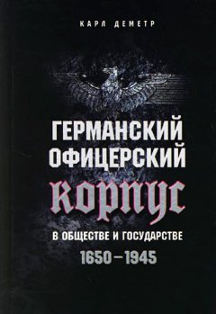 Карл Деметр - Германский офицерский корпус в обществе и государстве. 1650-1945