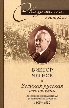 Виктор Чернов - Великая русская революция. Воспоминания председателя Учредительного собрания. 1905-1920
