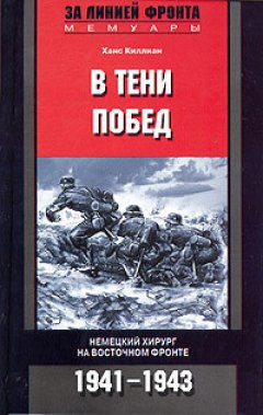 Ханс Киллиан - В тени побед. Немецкий хирург на Восточном фронте. 1941-1943