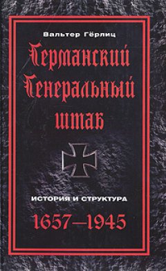 Вальтер Гёрлиц - Германский Генеральный штаб. История и структура. 1657-1945