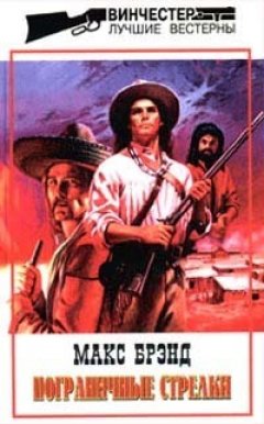 Макс Брэнд - Пограничные стрелки