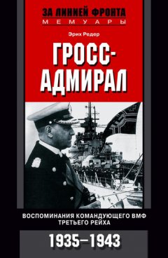 Эрих Редер - Гросс-адмирал. Воспоминания командующего ВМФ Третьего рейха. 1935-1943