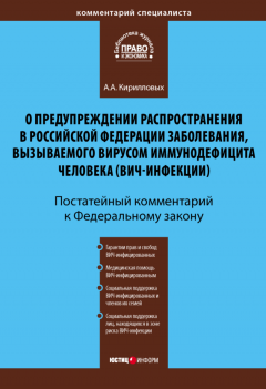 Андрей Кирилловых - Комментарий к Федеральному закону «О предупреждении распространения в Российской Федерации заболевания, вызываемого вирусом иммунодефицита человека (ВИЧ-инфекции)» (постатейный)