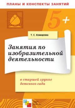 Тамара Комарова - Занятия по изобразительной деятельности в старшей группе детского сада. Конспекты занятий