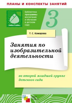 Тамара Комарова - Занятия по изобразительной деятельности во второй младшей группе детского сада. Конспекты занятий