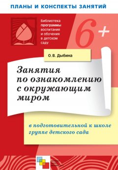 Ольга Дыбина - Занятия по ознакомлению с окружающим миром в подготовительной к школе группе детского сада. Конспекты занятий