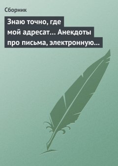 Сборник - Знаю точно, где мой адресат… Анекдоты про письма, электронную почту и sms-ки