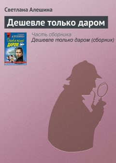 Светлана Алешина - Дешевле только даром