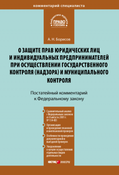 Александр Борисов - Комментарий к Федеральному закону от 26 декабря 2008 г. № 294-ФЗ «О защите прав юридических лиц и индивидуальных предпринимателей при осуществлении государственного контроля (надзора) и муниципального контроля» (постатейный)