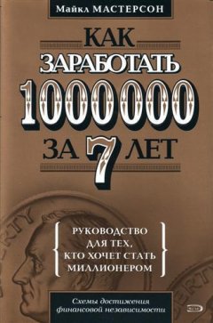 Майкл Мастерсон - Как заработать 1000000 за 7 лет. Руководство для тех, кто хочет стать миллионером