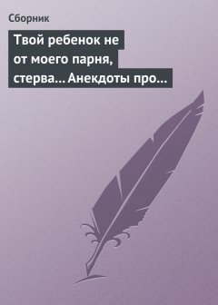 Сборник - Твой ребенок не от моего парня, стерва... Анекдоты про женскую дружбу