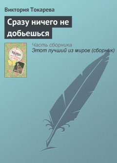 Виктория Токарева - Сразу ничего не добьешься