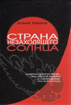 Евгений Бажанов - Страна незаходящего солнца. Национальная политика Российской империи и самоназвание русского народа