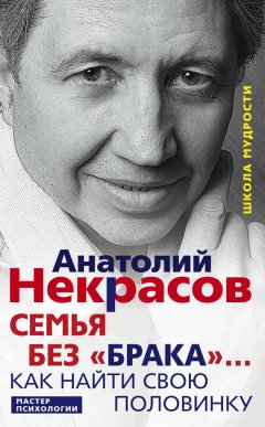 Анатолий Некрасов - Семья без «брака»… Как найти свою половинку