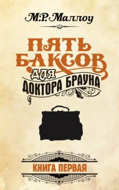 М. Р. Маллоу - Пять баксов для доктора Брауна. Книга 1