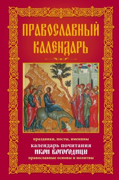 Анна Мудрова - Православный календарь. Праздники, посты, именины. Календарь почитания икон Богородицы. Православные основы и молитвы