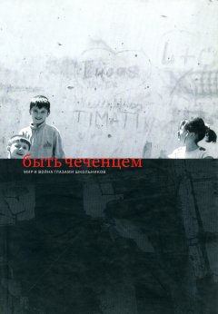 Ирина Щербакова - Быть чеченцем: Мир и война глазами школьников