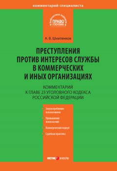 Андрей Шнитенков - Комментарий к главе 23 Уголовного кодекса Российской Федерации «Преступления против интересов службы в коммерческих и иных организациях»