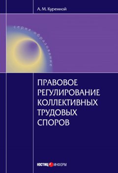Александр Куренной - Правовое регулирование коллективных трудовых споров: Научно-практическое пособие