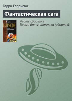 Гарри Гаррисон - Фантастическая сага