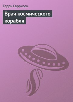 Гарри Гаррисон - Врач космического корабля