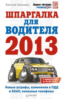 Евгений Шельмин - Шпаргалка для водителя 2013. Новые штрафы, изменения в ПДД и КОАП, полезные телефоны