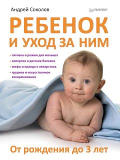 Андрей Соколов - Ребенок и уход за ним. От рождения до 3 лет