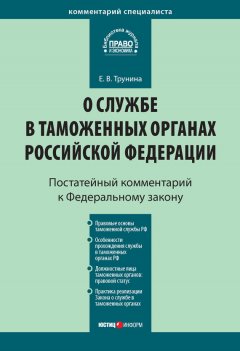 Екатерина Трунина - Комментарий к Федеральному закону «О службе в таможенных органах Российской Федерации» (постатейный)