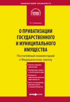 Лариса Калинина - Комментарий к Федеральному закону «О приватизации государственного и муниципального имущества» (постатейный)