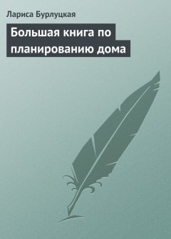 Лариса Бурлуцкая - Большая книга по планированию дома